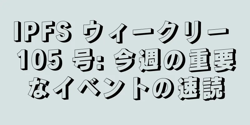 IPFS ウィークリー 105 号: 今週の重要なイベントの速読