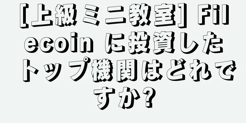 [上級ミニ教室] Filecoin に投資したトップ機関はどれですか?