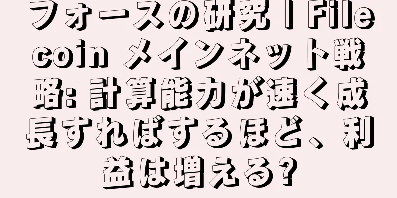 フォースの研究 | Filecoin メインネット戦略: 計算能力が速く成長すればするほど、利益は増える?