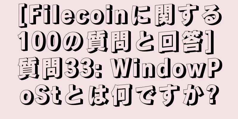 [Filecoinに関する100の質問と回答] 質問33: WindowPoStとは何ですか?