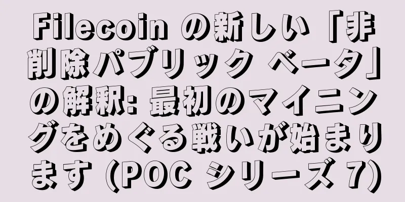 Filecoin の新しい「非削除パブリック ベータ」の解釈: 最初のマイニングをめぐる戦いが始まります (POC シリーズ 7)