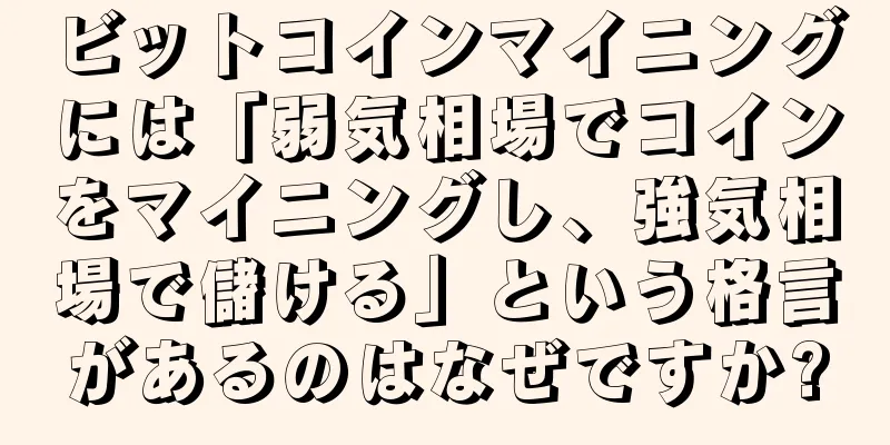 ビットコインマイニングには「弱気相場でコインをマイニングし、強気相場で儲ける」という格言があるのはなぜですか?