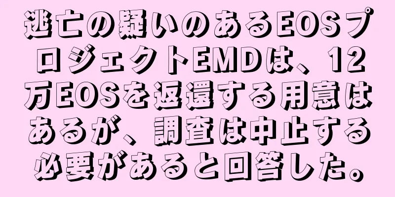 逃亡の疑いのあるEOSプロジェクトEMDは、12万EOSを返還する用意はあるが、調査は中止する必要があると回答した。
