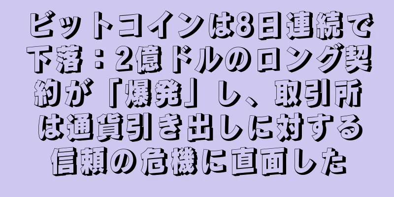 ビットコインは8日連続で下落：2億ドルのロング契約が「爆発」し、取引所は通貨引き出しに対する信頼の危機に直面した