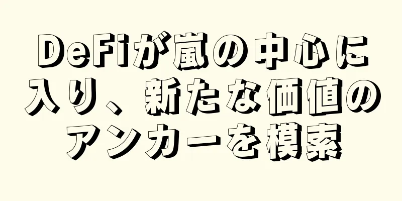 DeFiが嵐の中心に入り、新たな価値のアンカーを模索