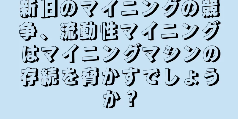 新旧のマイニングの競争、流動性マイニングはマイニングマシンの存続を脅かすでしょうか？