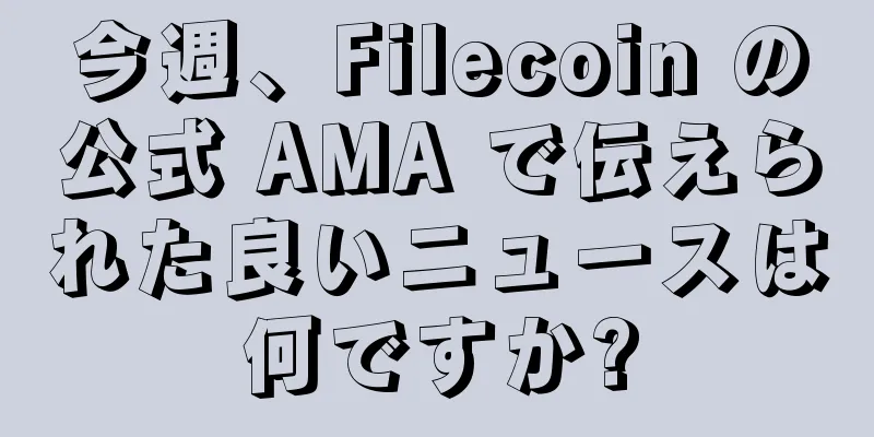 今週、Filecoin の公式 AMA で伝えられた良いニュースは何ですか?