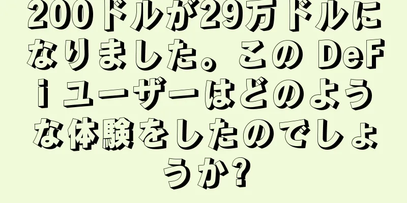 200ドルが29万ドルになりました。この DeFi ユーザーはどのような体験をしたのでしょうか?