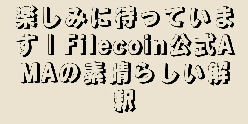 楽しみに待っています | Filecoin公式AMAの素晴らしい解釈