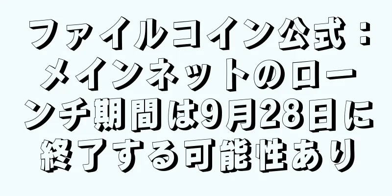 ファイルコイン公式：メインネットのローンチ期間は9月28日に終了する可能性あり