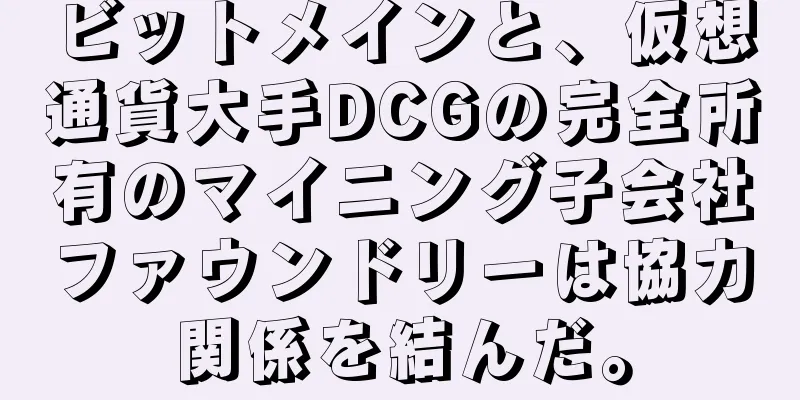 ビットメインと、仮想通貨大手DCGの完全所有のマイニング子会社ファウンドリーは協力関係を結んだ。