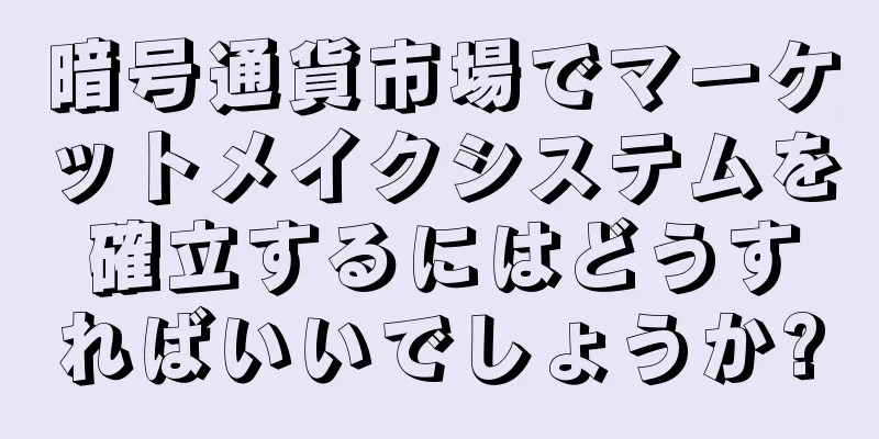 暗号通貨市場でマーケットメイクシステムを確立するにはどうすればいいでしょうか?