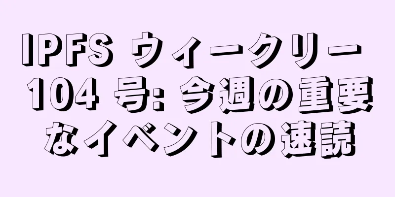 IPFS ウィークリー 104 号: 今週の重要なイベントの速読