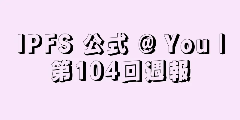 IPFS 公式 @ You |第104回週報
