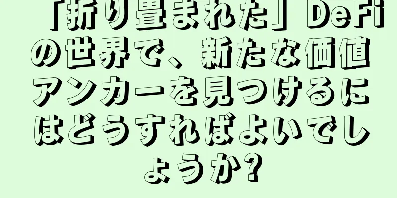 「折り畳まれた」DeFiの世界で、新たな価値アンカーを見つけるにはどうすればよいでしょうか?