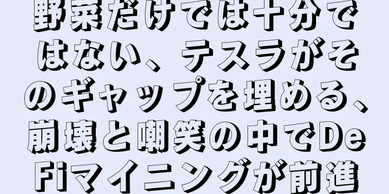 野菜だけでは十分ではない、テスラがそのギャップを埋める、崩壊と嘲笑の中でDeFiマイニングが前進