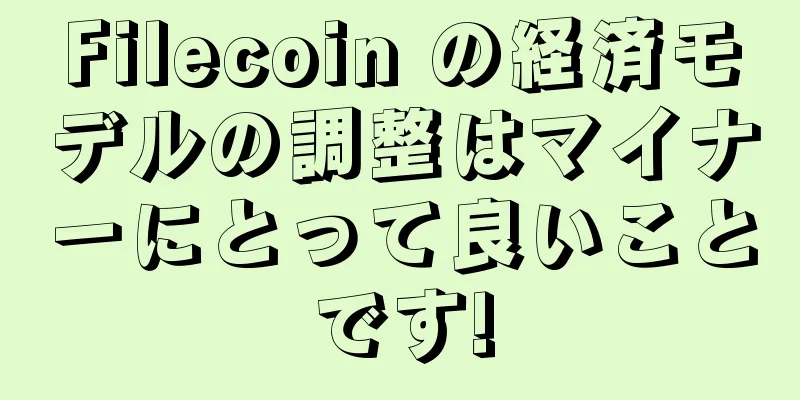 Filecoin の経済モデルの調整はマイナーにとって良いことです!