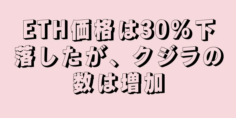 ETH価格は30%下落したが、クジラの数は増加