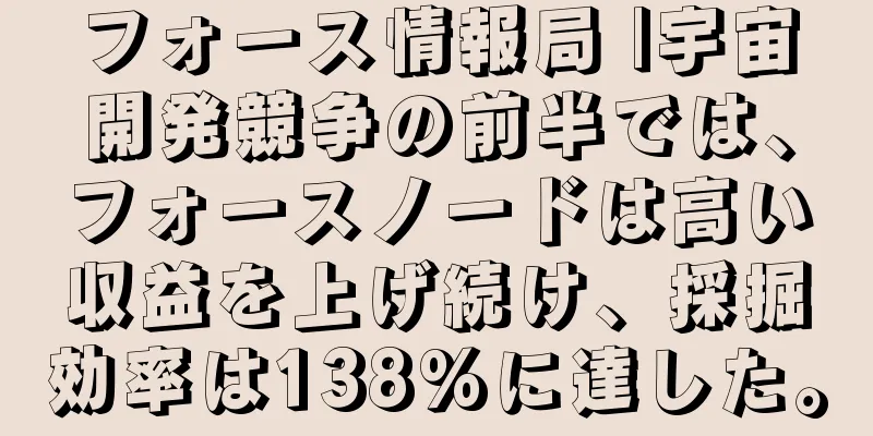 フォース情報局 |宇宙開発競争の前半では、フォースノードは高い収益を上げ続け、採掘効率は138%に達した。