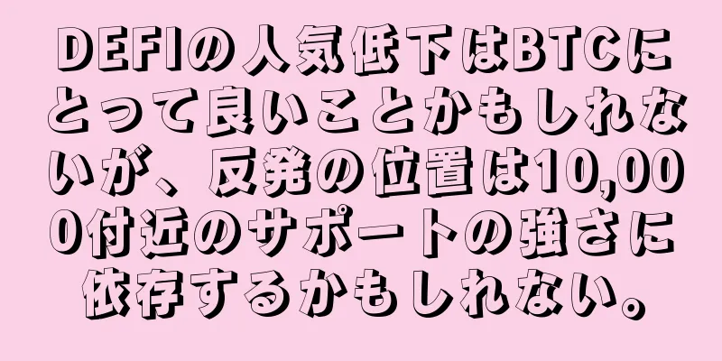 DEFIの人気低下はBTCにとって良いことかもしれないが、反発の位置は10,000付近のサポートの強さに依存するかもしれない。