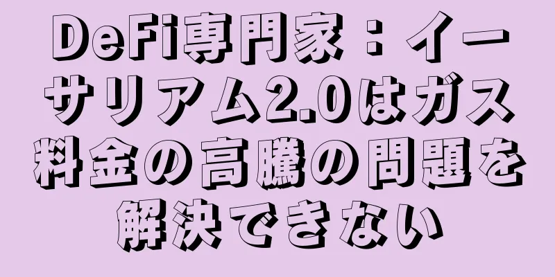 DeFi専門家：イーサリアム2.0はガス料金の高騰の問題を解決できない