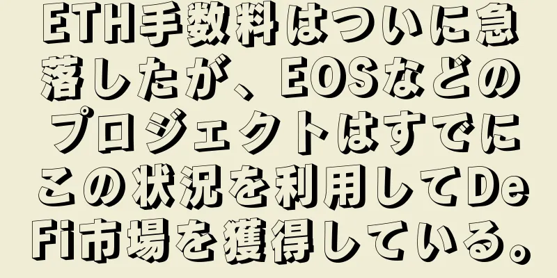 ETH手数料はついに急落したが、EOSなどのプロジェクトはすでにこの状況を利用してDeFi市場を獲得している。