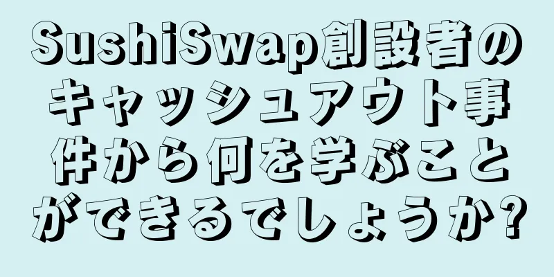 SushiSwap創設者のキャッシュアウト事件から何を学ぶことができるでしょうか?