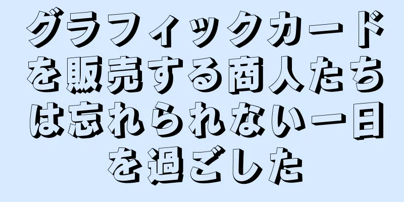 グラフィックカードを販売する商人たちは忘れられない一日を過ごした