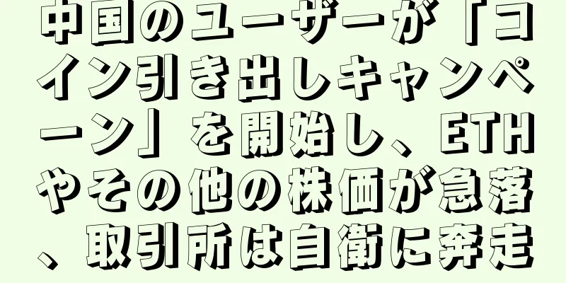 中国のユーザーが「コイン引き出しキャンペーン」を開始し、ETHやその他の株価が急落、取引所は自衛に奔走