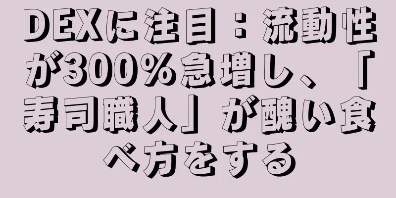 DEXに注目：流動性が300％急増し、「寿司職人」が醜い食べ方をする
