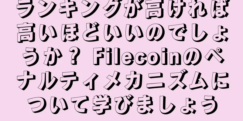 ランキングが高ければ高いほどいいのでしょうか？ Filecoinのペナルティメカニズムについて学びましょう
