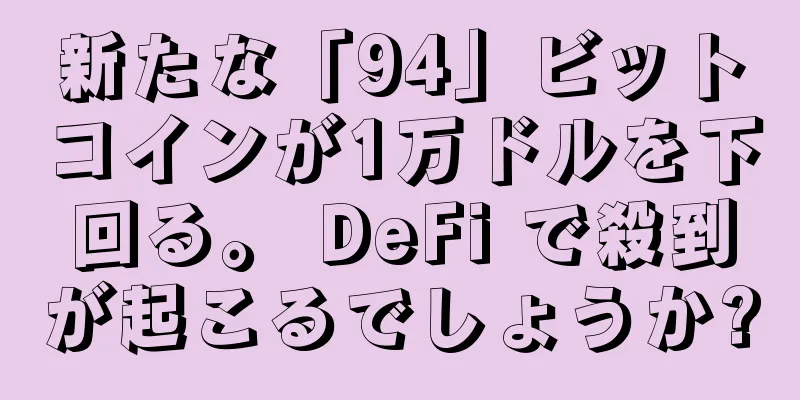 新たな「94」ビットコインが1万ドルを下回る。 DeFi で殺到が起こるでしょうか?