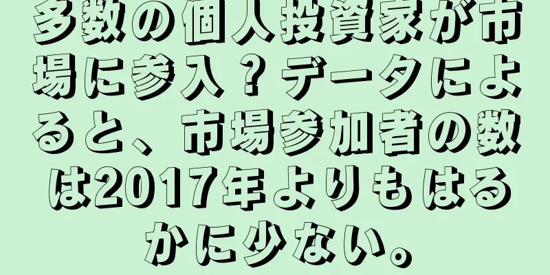 多数の個人投資家が市場に参入？データによると、市場参加者の数は2017年よりもはるかに少ない。