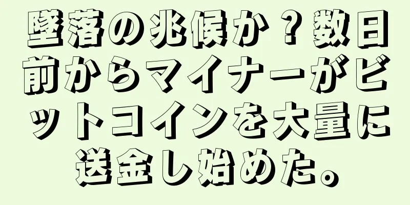 墜落の兆候か？数日前からマイナーがビットコインを大量に送金し始めた。