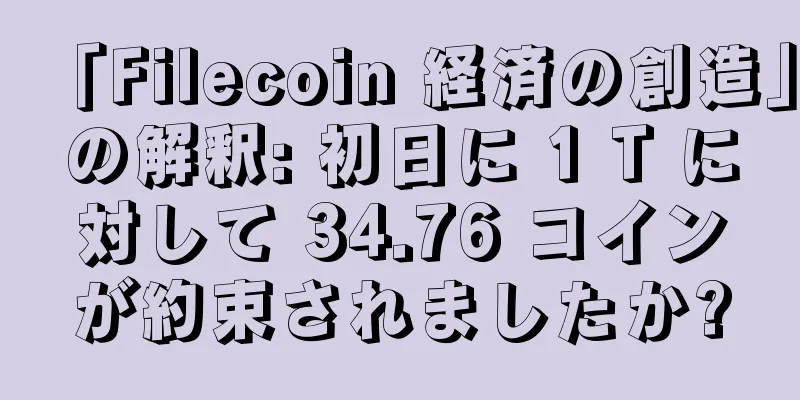 「Filecoin 経済の創造」の解釈: 初日に 1 T に対して 34.76 コインが約束されましたか?