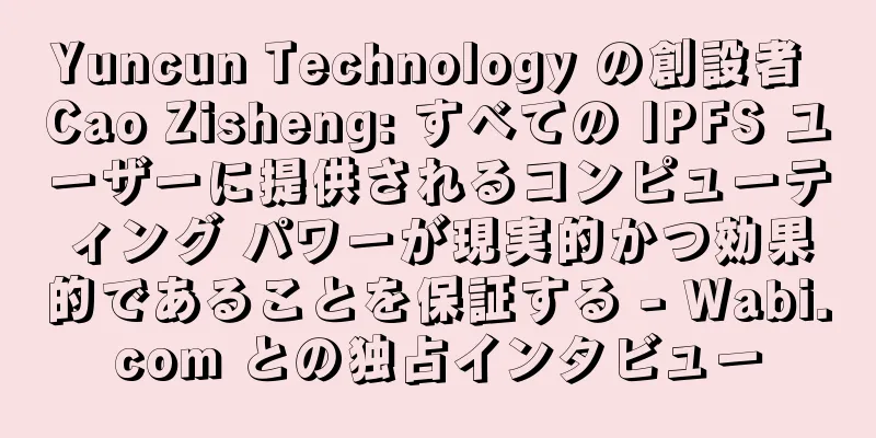 Yuncun Technology の創設者 Cao Zisheng: すべての IPFS ユーザーに提供されるコンピューティング パワーが現実的かつ効果的であることを保証する - Wabi.com との独占インタビュー