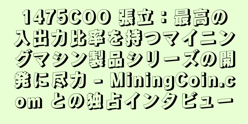 1475COO 張立：最高の入出力比率を持つマイニングマシン製品シリーズの開発に尽力 - MiningCoin.com との独占インタビュー