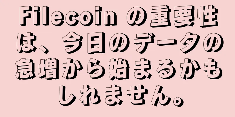 Filecoin の重要性は、今日のデータの急増から始まるかもしれません。