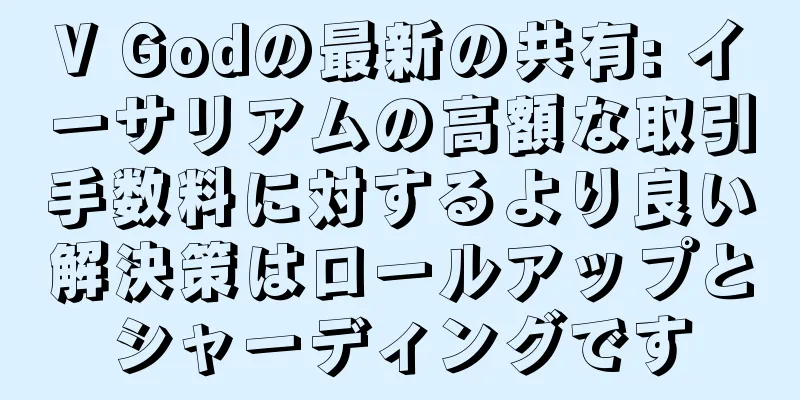 V Godの最新の共有: イーサリアムの高額な取引手数料に対するより良い解決策はロールアップとシャーディングです