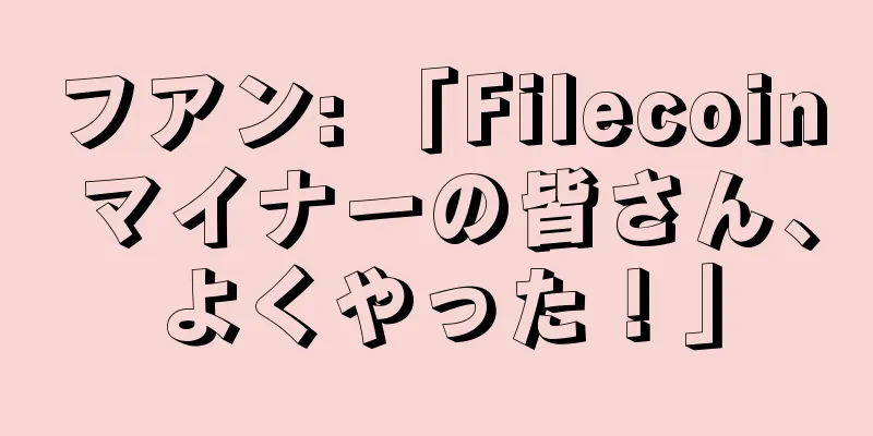 フアン: 「Filecoin マイナーの皆さん、よくやった！」