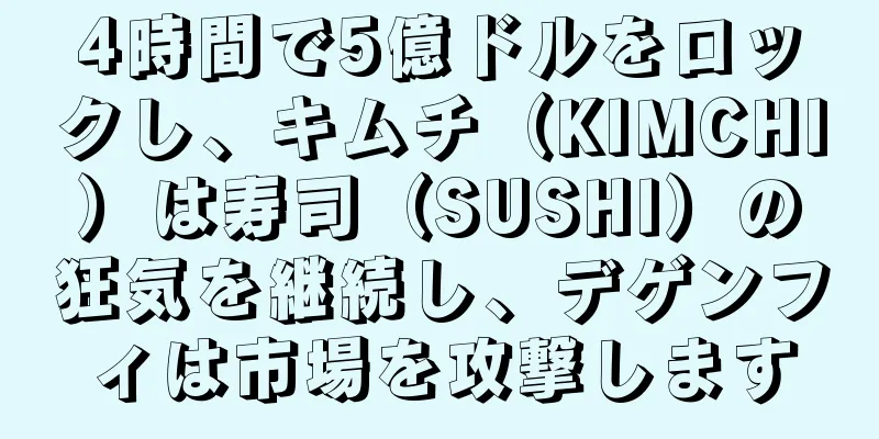 4時間で5億ドルをロックし、キムチ（KIMCHI）は寿司（SUSHI）の狂気を継続し、デゲンフィは市場を攻撃します