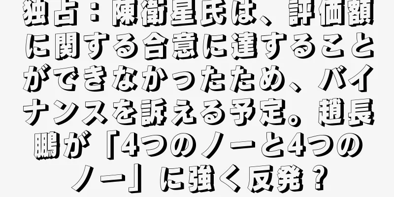 独占：陳衛星氏は、評価額に関する合意に達することができなかったため、バイナンスを訴える予定。趙長鵬が「4つのノーと4つのノー」に強く反発？