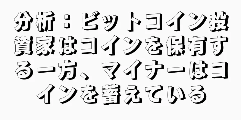 分析：ビットコイン投資家はコインを保有する一方、マイナーはコインを蓄えている