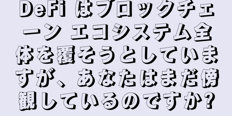 DeFi はブロックチェーン エコシステム全体を覆そうとしていますが、あなたはまだ傍観しているのですか?