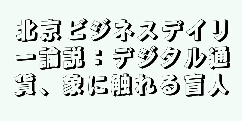 北京ビジネスデイリー論説：デジタル通貨、象に触れる盲人