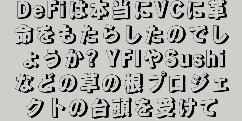 DeFiは本当にVCに革命をもたらしたのでしょうか? YFIやSushiなどの草の根プロジェクトの台頭を受けて