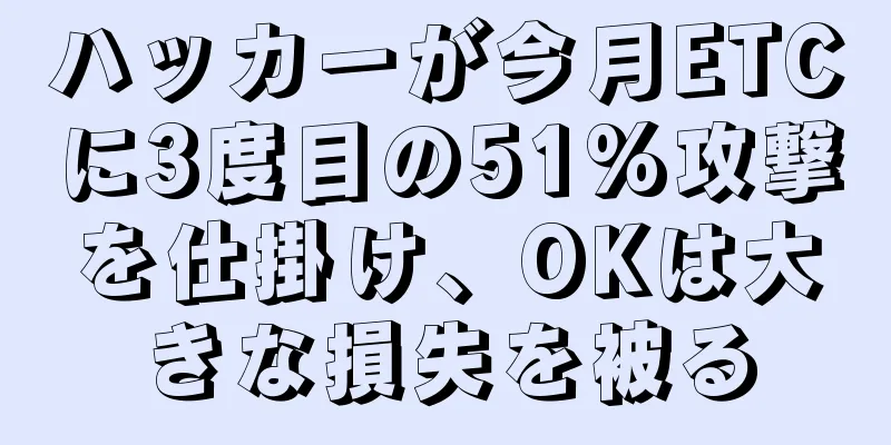 ハッカーが今月ETCに3度目の51%攻撃を仕掛け、OKは大きな損失を被る
