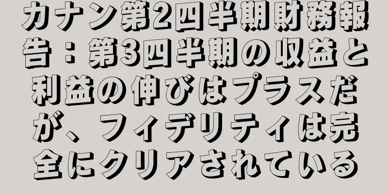 カナン第2四半期財務報告：第3四半期の収益と利益の伸びはプラスだが、フィデリティは完全にクリアされている