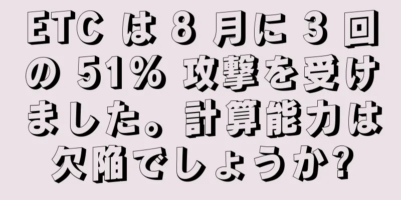 ETC は 8 月に 3 回の 51% 攻撃を受けました。計算能力は欠陥でしょうか?