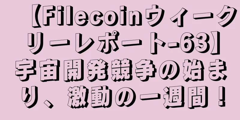 【Filecoinウィークリーレポート-63】宇宙開発競争の始まり、激動の一週間！